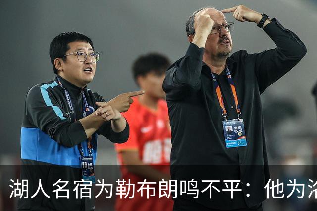 湖人名宿为勒布朗鸣不平：他为洛杉矶做的贡献，你不该质疑